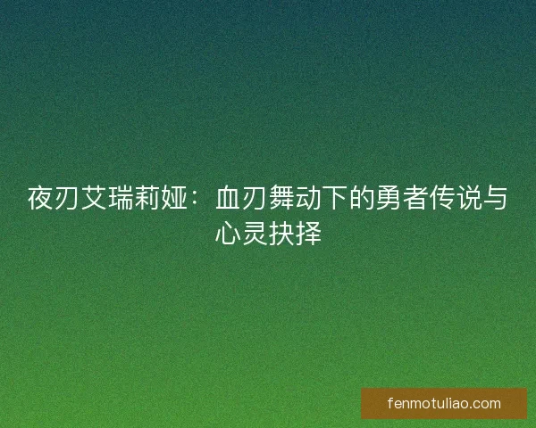 夜刃艾瑞莉娅：血刃舞动下的勇者传说与心灵抉择