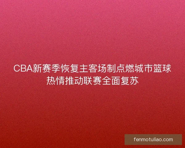 CBA新赛季恢复主客场制点燃城市篮球热情推动联赛全面复苏